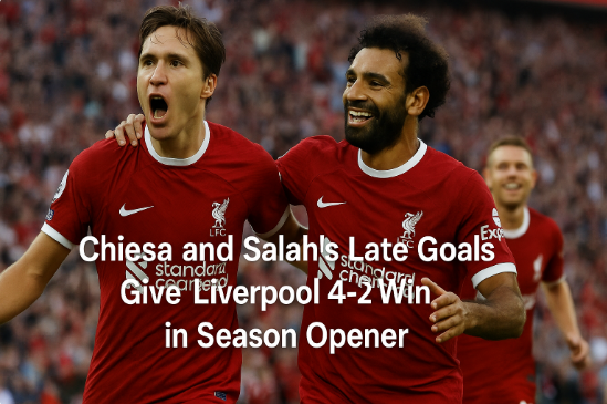 基耶萨与萨拉赫最后时刻建功,利物浦在赛季揭幕战4-2取胜